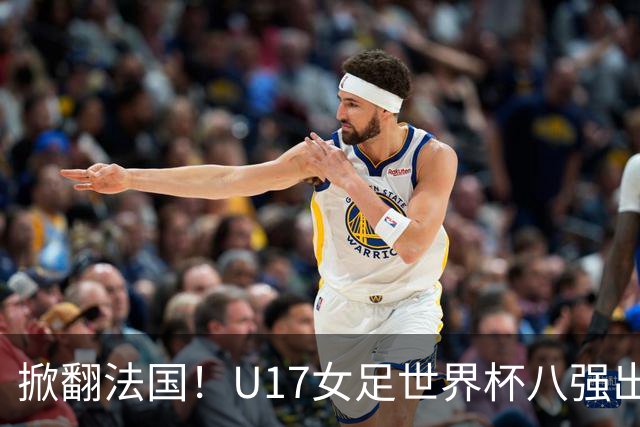 掀翻法国！U17女足世界杯八强出炉，中国VS巴西，1-4决赛对阵如下