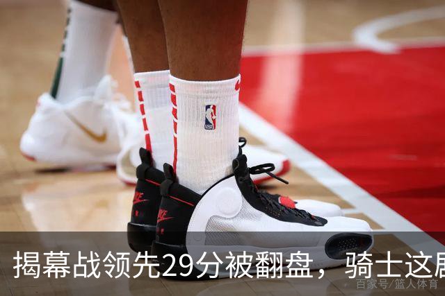 揭幕战领先29分被翻盘，骑士这剧本太离谱
