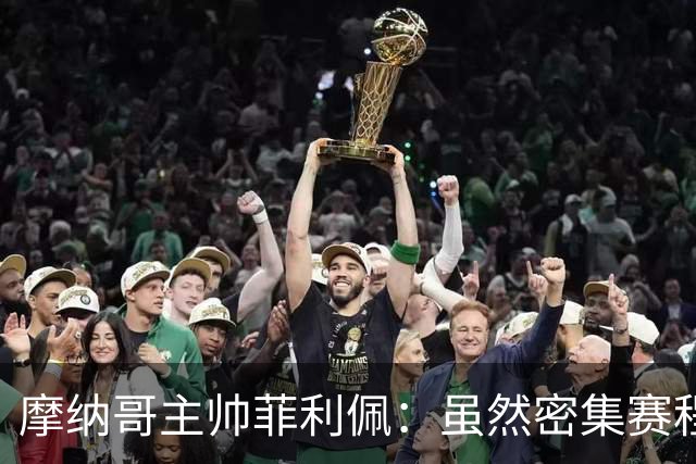 摩纳哥主帅菲利佩：虽然密集赛程，但仍不会大幅轮换