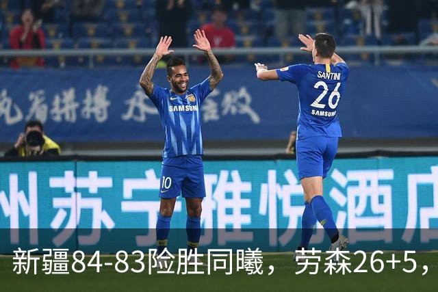 新疆84-83险胜同曦，劳森26+5，郭昊文空砍20分10助