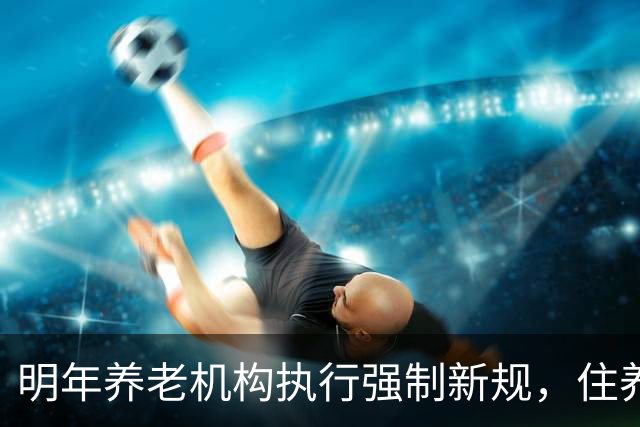 明年养老机构执行强制新规，住养老院，老人子女务必看清这些变化