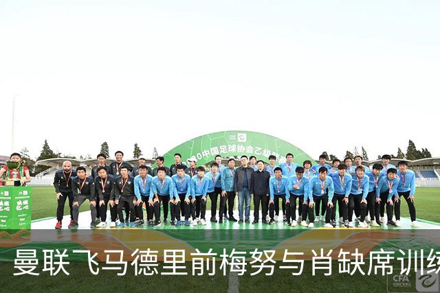 曼联飞马德里前梅努与肖缺席训练，巴莱巴或迎首次首发