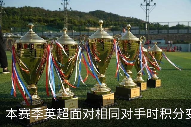 本赛季英超面对相同对手时积分变化：曼联、维拉-8分最差