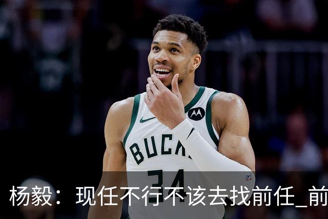 杨毅：现任不行不该去找前任 前任已经证明不行了