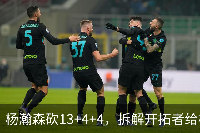 杨瀚森砍13+4+4，拆解开拓者给杨瀚森设定的3个针对性战术布置