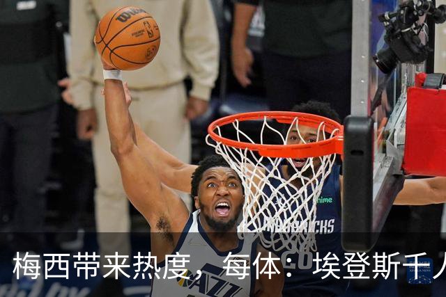 梅西带来热度，每体：埃登斯千人远征阿尔瓦塞特，客票售罄