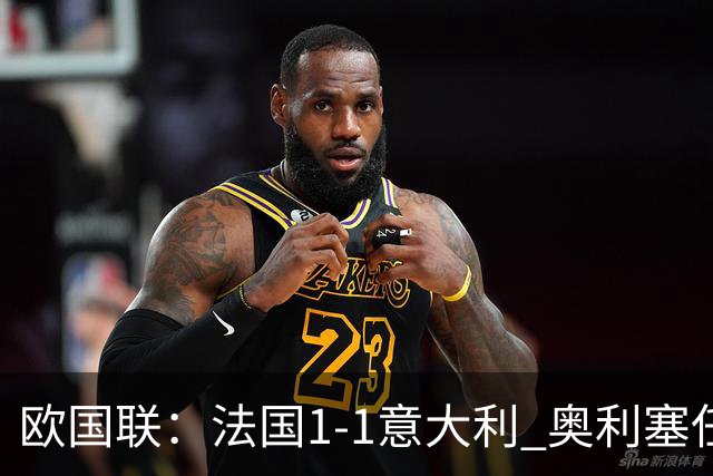 欧国联：法国1-1意大利 奥利塞任意球世界波 后腰送乌龙助攻 于帕染红