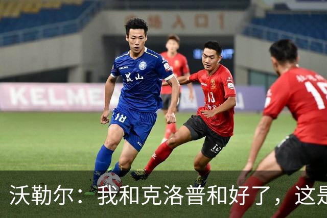 沃勒尔：我和克洛普和好了，这是我们能够合作的前提
