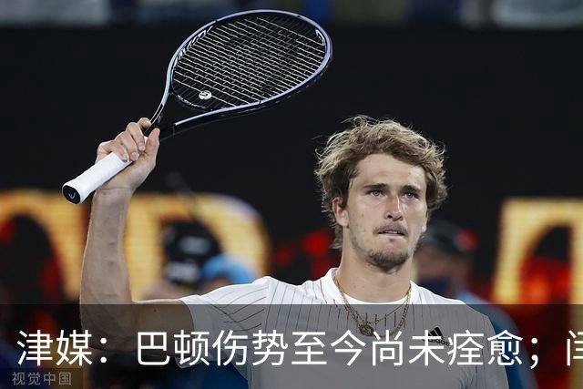 津媒：巴顿伤势至今尚未痊愈；闫炳良本周末能否出战依然存疑