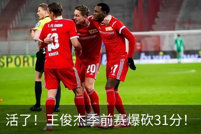活了！王俊杰季前赛爆砍31分！