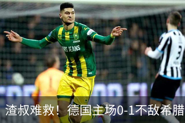 渣叔难救！德国主场0-1不敌希腊，克洛普执教两战不胜创队史耻辱