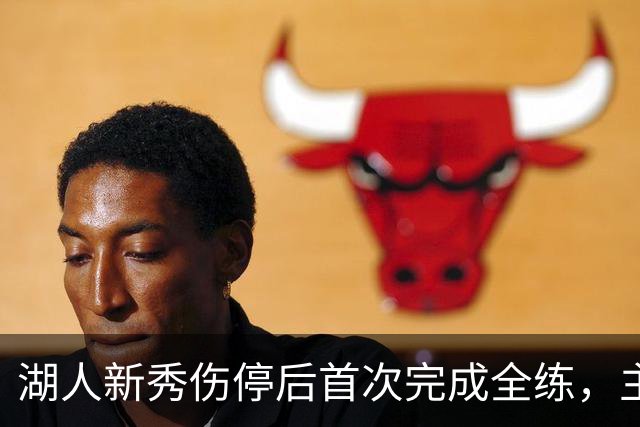 湖人新秀伤停后首次完成全练，主帅：这是重要一步