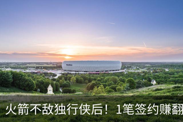 火箭不敌独行侠后！1笔签约赚翻了，1人不进反退，凸显3人重要性