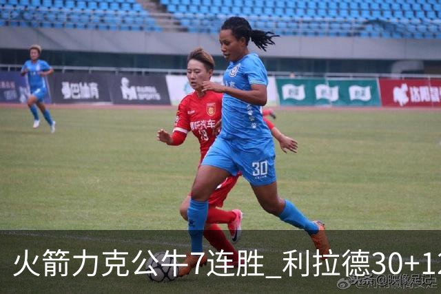 火箭力克公牛7连胜 利拉德30+12雄鹿险胜篮网