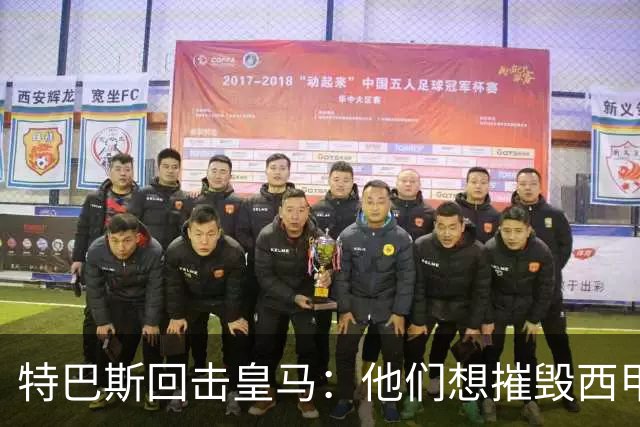 特巴斯回击皇马：他们想摧毁西甲，13年逼宫没停过