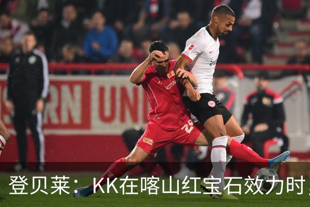 登贝莱：KK在喀山红宝石效力时，我就通过玩足球经理知道他了