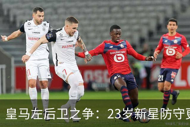 皇马左后卫之争：23岁新星防守更稳，穆里尼奥面临艰难抉择
