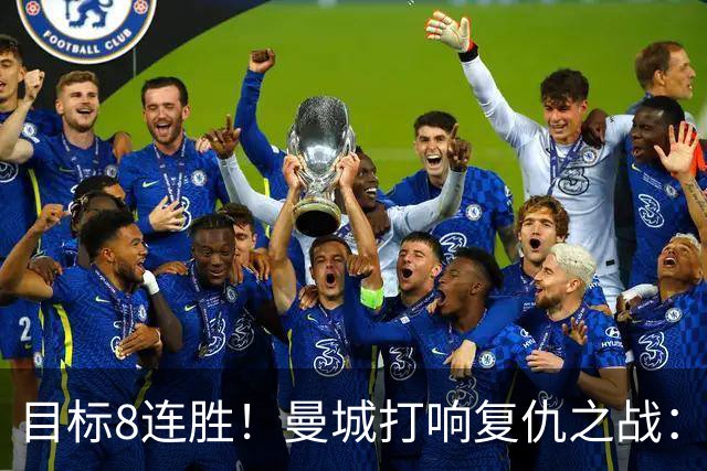 目标8连胜！曼城打响复仇之战：哈兰德回归 冲击英超7连斩