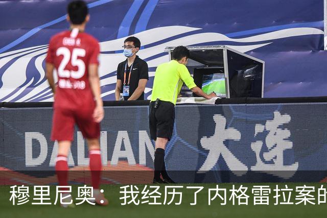穆里尼奥：我经历了内格雷拉案的重要阶段，那时没人知道
