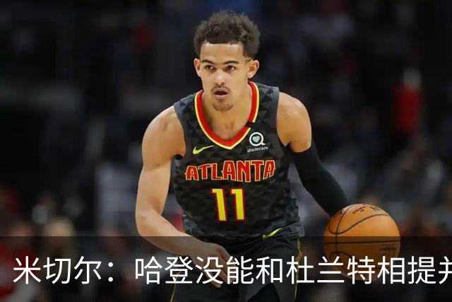 米切尔：哈登没能和杜兰特相提并论 单纯因为总冠军