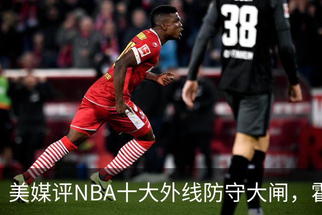 美媒评NBA十大外线防守大闸，霍勒迪第9，托尼阿伦前3，第1无悬念