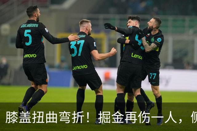 膝盖扭曲弯折！掘金再伤一人，侧翼有麻烦了！