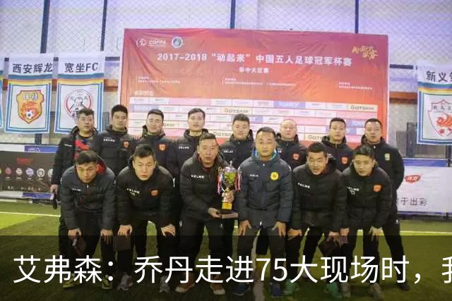 艾弗森：乔丹走进75大现场时，我紧张得不敢上前打招呼