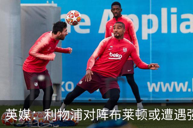 英媒：利物浦对阵布莱顿或遭遇强风，阵风时速最高可达80公里