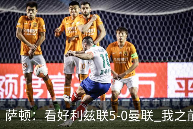 萨顿：看好利兹联5-0曼联 我之前失了智才每周看好曼联赢球