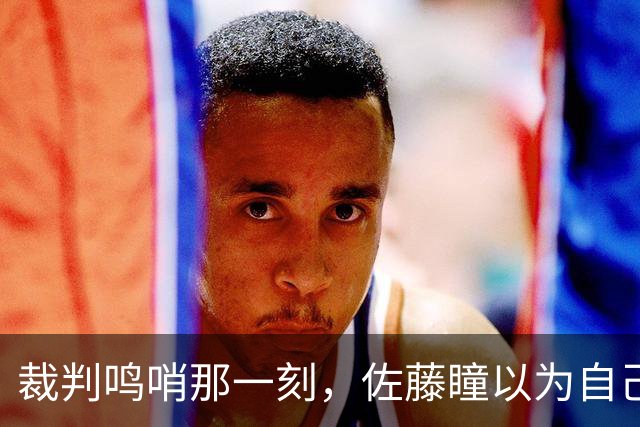 裁判鸣哨那一刻，佐藤瞳以为自己赢了，结果三球后被彻底打醒