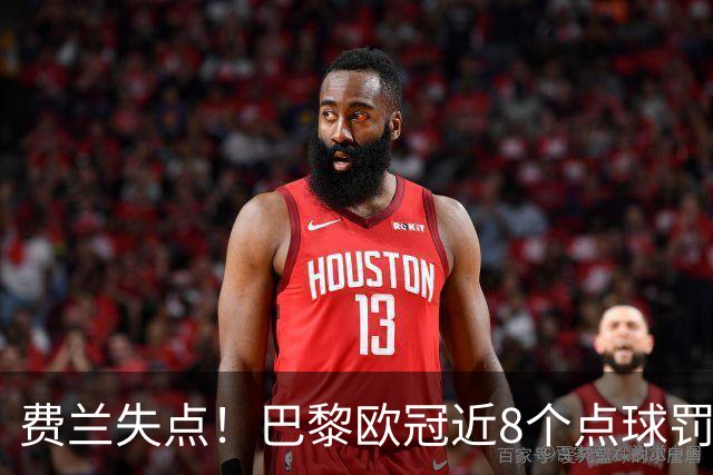 费兰失点！巴黎欧冠近8个点球罚丢5个