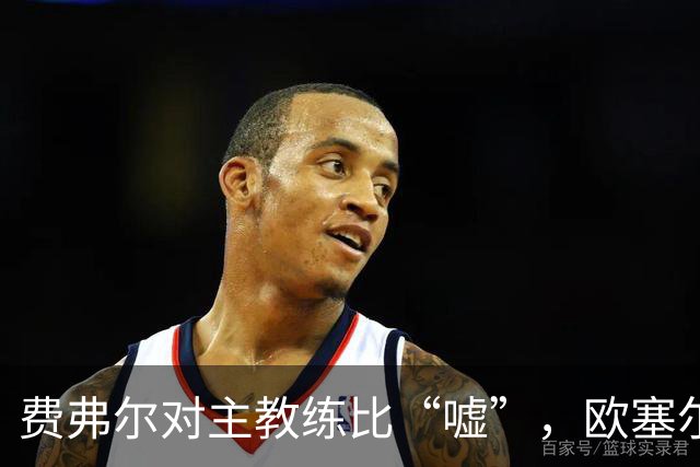 费弗尔对主教练比“嘘”，欧塞尔主帅：欣赏费弗尔的硬汉回应
