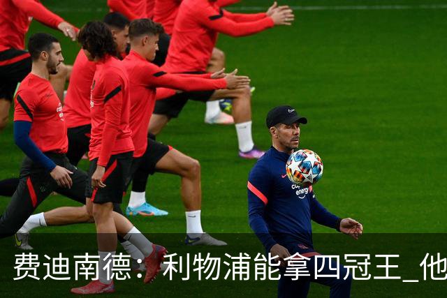 费迪南德：利物浦能拿四冠王 他们有伟大的教练