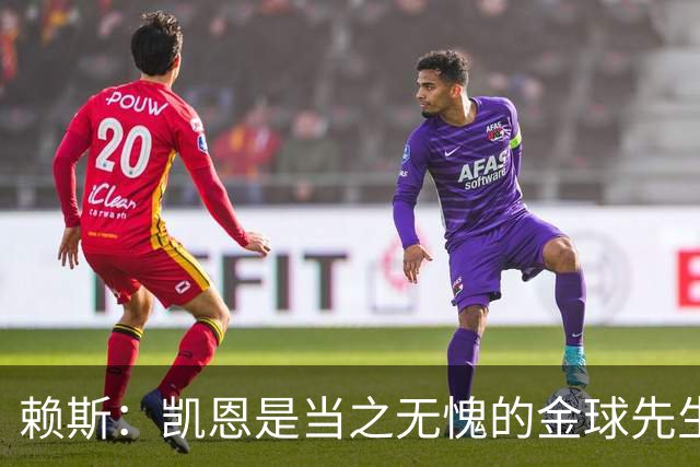 赖斯：凯恩是当之无愧的金球先生 荣幸并肩作战但不幸还得当对手