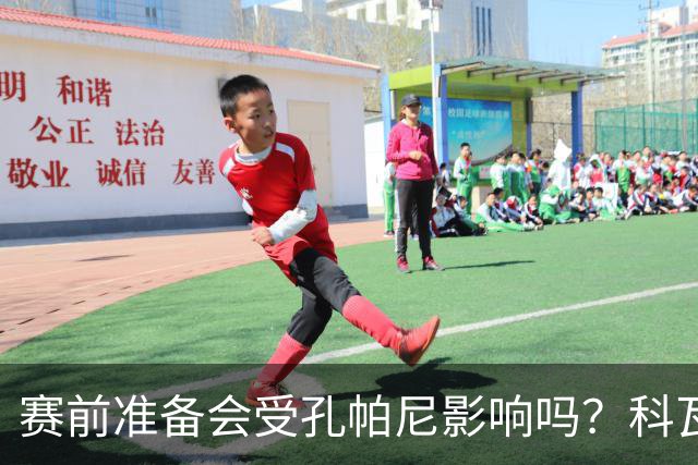 赛前准备会受孔帕尼影响吗？科瓦奇：他们的配置能应对这一切