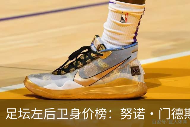 足坛左后卫身价榜：努诺·门德斯居首，格瓦迪奥尔、奥赖利前三