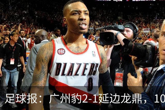 足球报：广州豹2-1延边龙鼎，10分领跑