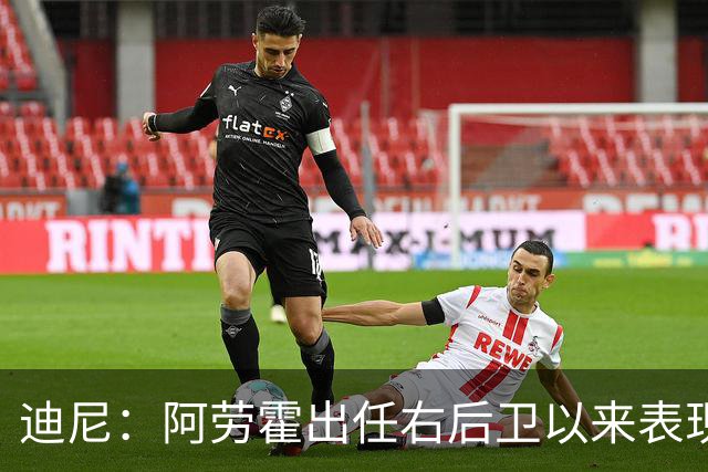 迪尼：阿劳霍出任右后卫以来表现太棒了，我欠他一个道歉