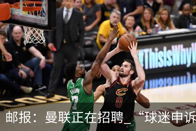 邮报：曼联正在招聘 “球迷申诉处理主管”，对黄牛重拳出击
