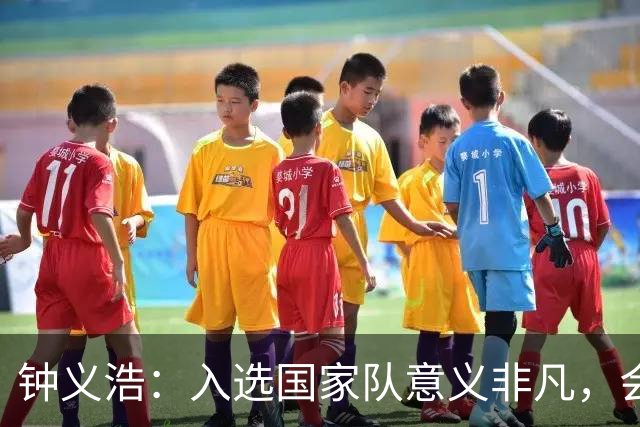 钟义浩：入选国家队意义非凡，会全力以赴用训练和表现来证明自己
