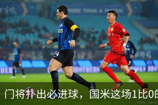 门将扑出必进球，国米这场1比0的账不能只算在巴斯托尼头上