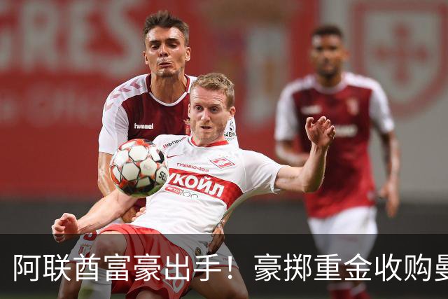 阿联酋富豪出手！豪掷重金收购曼联，计划砸15亿英镑引援