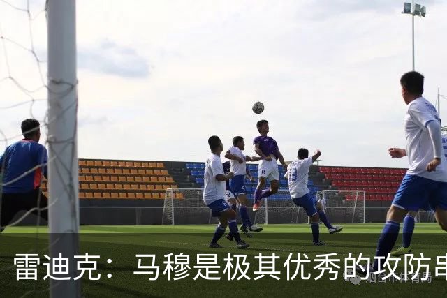 雷迪克：马穆是极其优秀的攻防串联者 能带动比赛节奏&做出判断