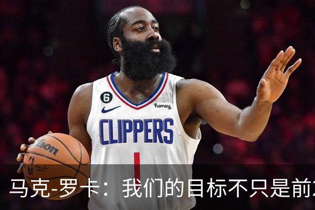 马克-罗卡：我们的目标不只是前24名，希望能进入前八