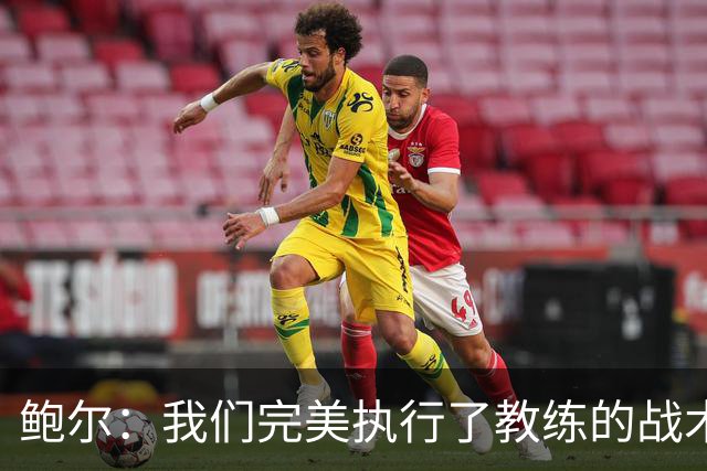 鲍尔：我们完美执行了教练的战术部署，队友们表现得不可思议