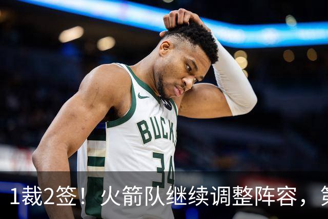 1裁2签！火箭队继续调整阵容，第4中锋成功留队，边缘控卫离队