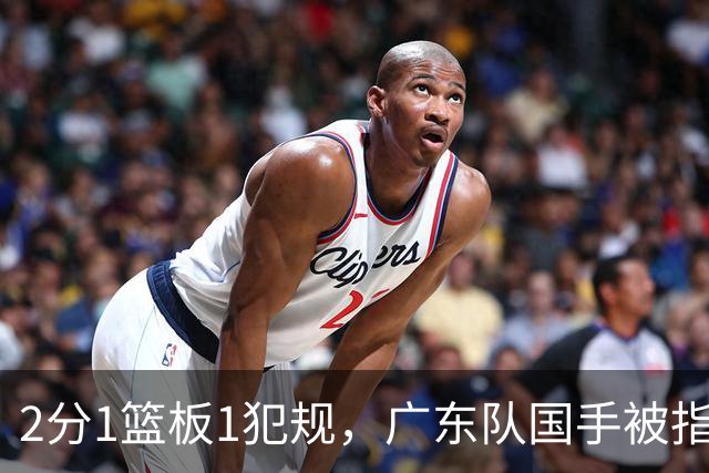 2分1篮板1犯规，广东队国手被指责大软蛋，球迷：千古奇冤杜锋