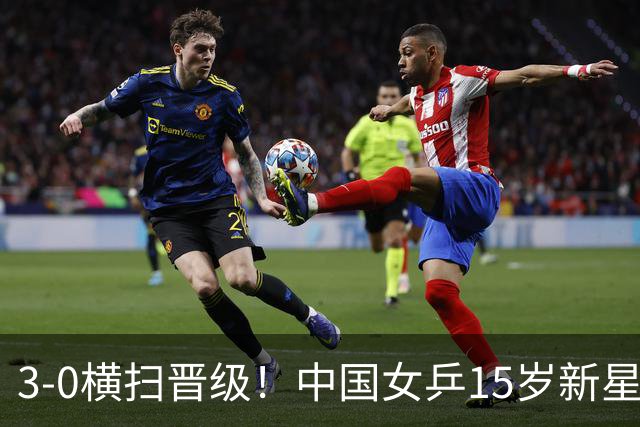 3-0横扫晋级！中国女乒15岁新星崛起夺4连胜：看齐孙颖莎王曼昱？