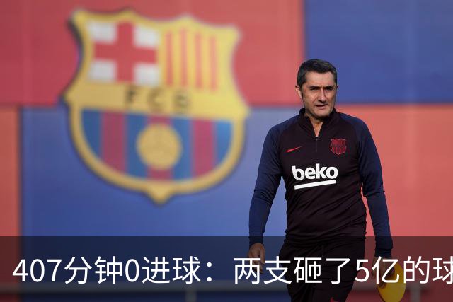 407分钟0进球：两支砸了5亿的球队，周六只能活一个