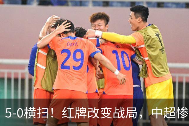 5-0横扫！红牌改变战局，中超惨案诞生，王钰栋不敢相信